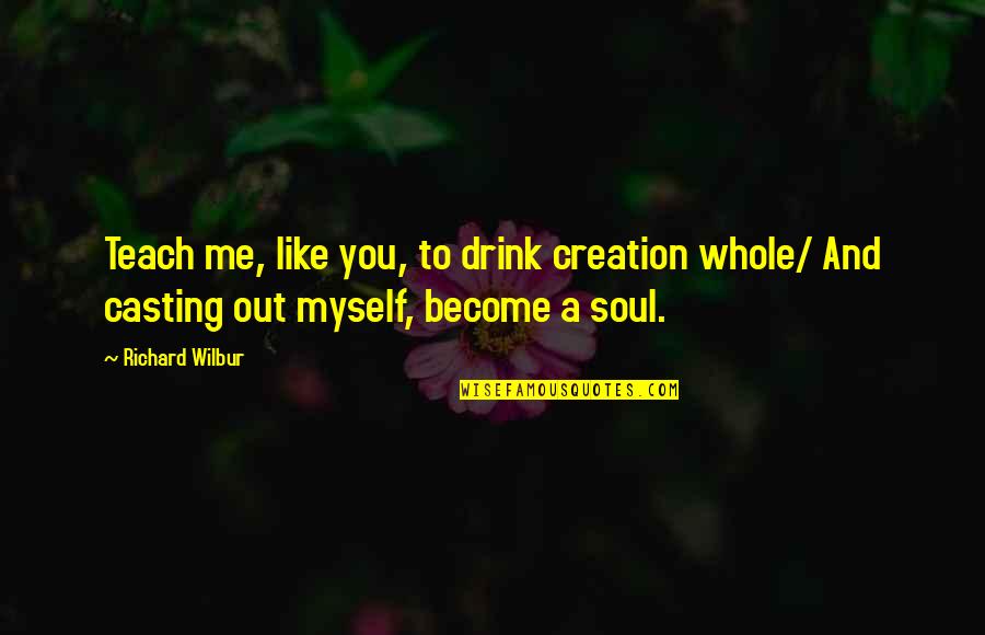 Bhutia Language Quotes By Richard Wilbur: Teach me, like you, to drink creation whole/