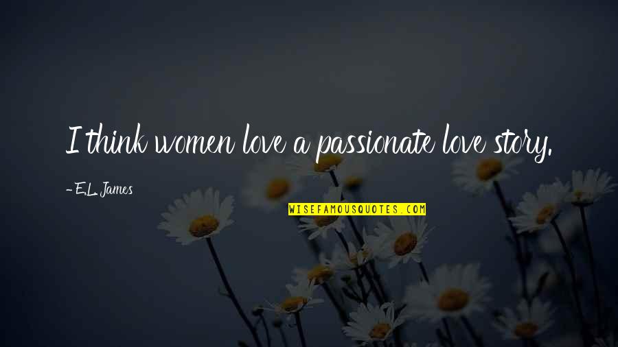 Bhutia Song Quotes By E.L. James: I think women love a passionate love story. Bhutia Song Quotes By E.L. James: I think women love a passionate love story.