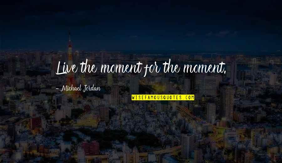 Bhutia Story Quotes By Michael Jordan: Live the moment for the moment. Bhutia Story Quotes By Michael Jordan: Live the moment for the moment.