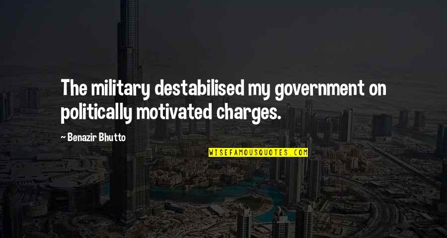 Bhutto's Quotes By Benazir Bhutto: The military destabilised my government on politically motivated