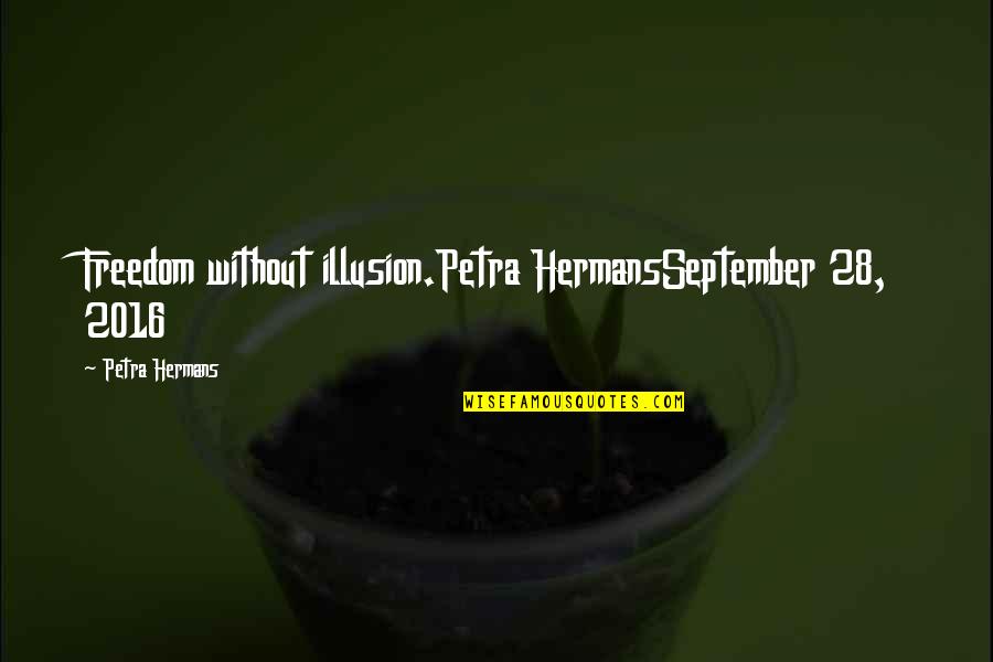 Bhuvan Mgnrega Quotes By Petra Hermans: Freedom without illusion.Petra HermansSeptember 28, 2016