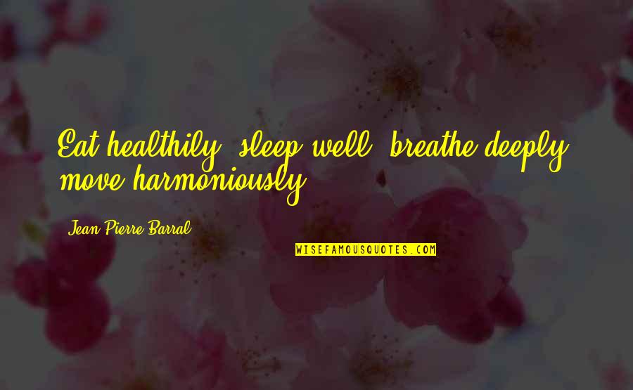 Bhuvana Nivaath Quotes By Jean-Pierre Barral: Eat healthily, sleep well, breathe deeply, move harmoniously.