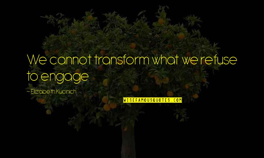 Bhuvana Ramabhadran Quotes By Elizabeth Kucinich: We cannot transform what we refuse to engage Bhuvana Ramabhadran Quotes By Elizabeth Kucinich: We cannot transform what we refuse to engage