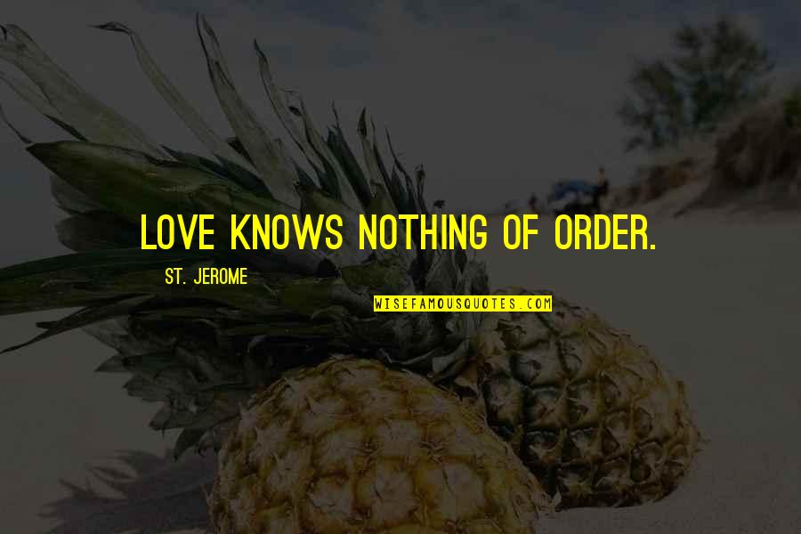 Bhuvanesh Singh Quotes By St. Jerome: Love knows nothing of order.
