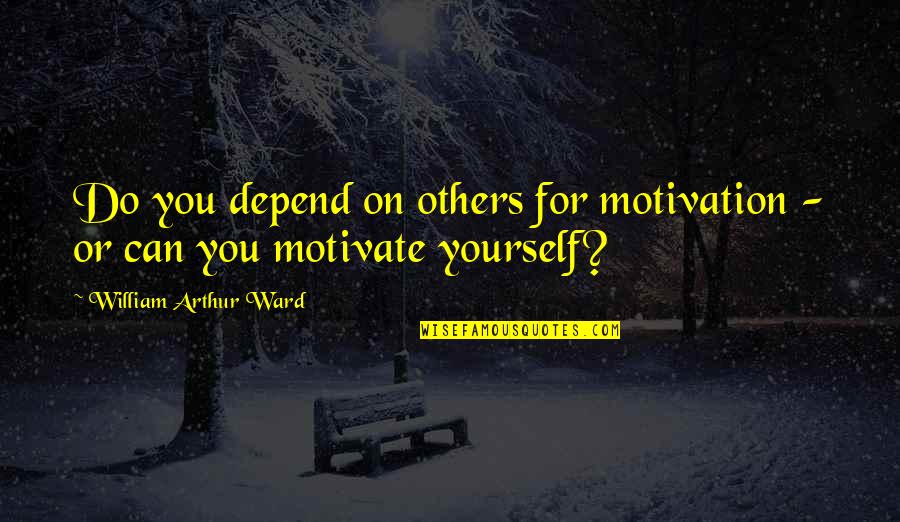 Bhuvaneshvari Quotes By William Arthur Ward: Do you depend on others for motivation -