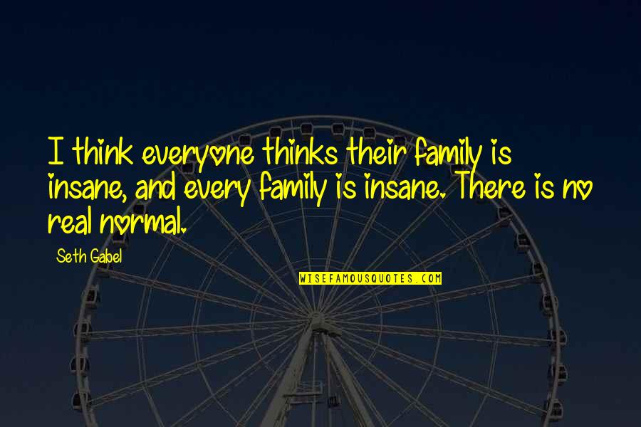 Bhva Canandaigua Quotes By Seth Gabel: I think everyone thinks their family is insane, Bhva Canandaigua Quotes By Seth Gabel: I think everyone thinks their family is insane,
