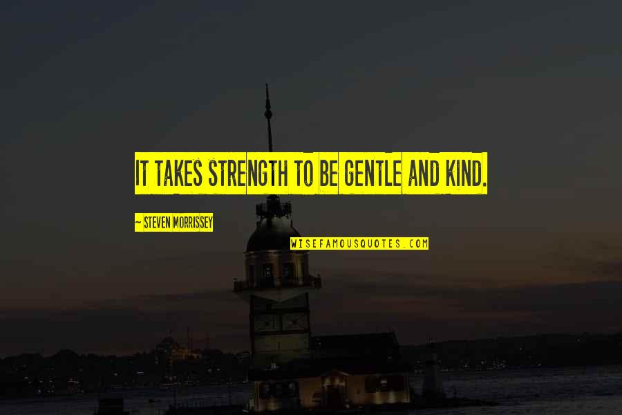 Bi County Quotes By Steven Morrissey: It takes strength to be gentle and kind.