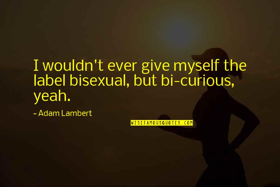 Bi U D Quotes By Adam Lambert: I wouldn't ever give myself the label bisexual,