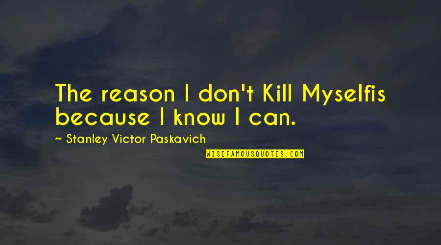 Bi U D Quotes By Stanley Victor Paskavich: The reason I don't Kill Myselfis because I