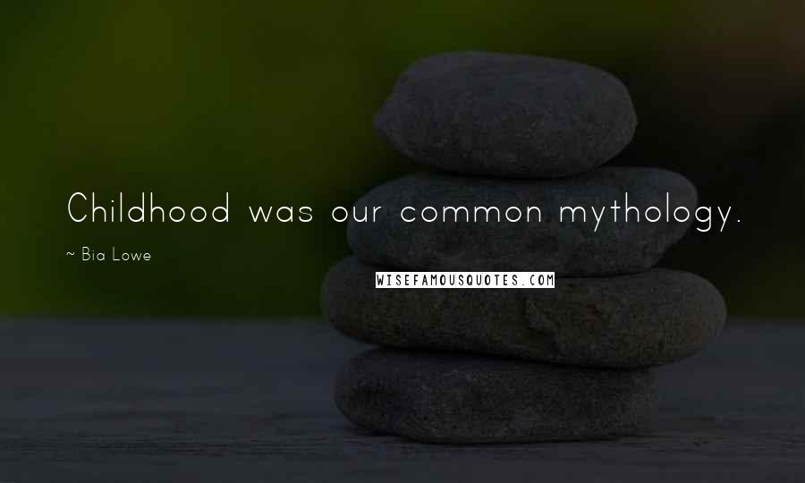 Bia Lowe quotes: Childhood was our common mythology.