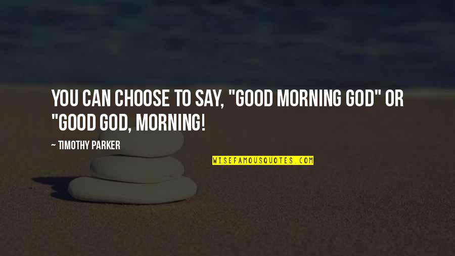 Biag Ni Lam Ang Quotes By Timothy Parker: You can choose to say, "Good Morning God" Biag Ni Lam Ang Quotes By Timothy Parker: You can choose to say, "Good Morning God"