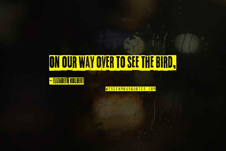 Biakabutuka V Quotes By Elizabeth Kolbert: On our way over to see the bird, Biakabutuka V Quotes By Elizabeth Kolbert: On our way over to see the bird,