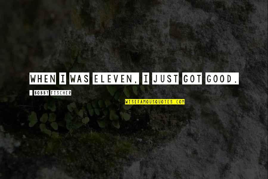 Bialas Rapper Quotes By Bobby Fischer: When I was eleven, I just got good. Bialas Rapper Quotes By Bobby Fischer: When I was eleven, I just got good.