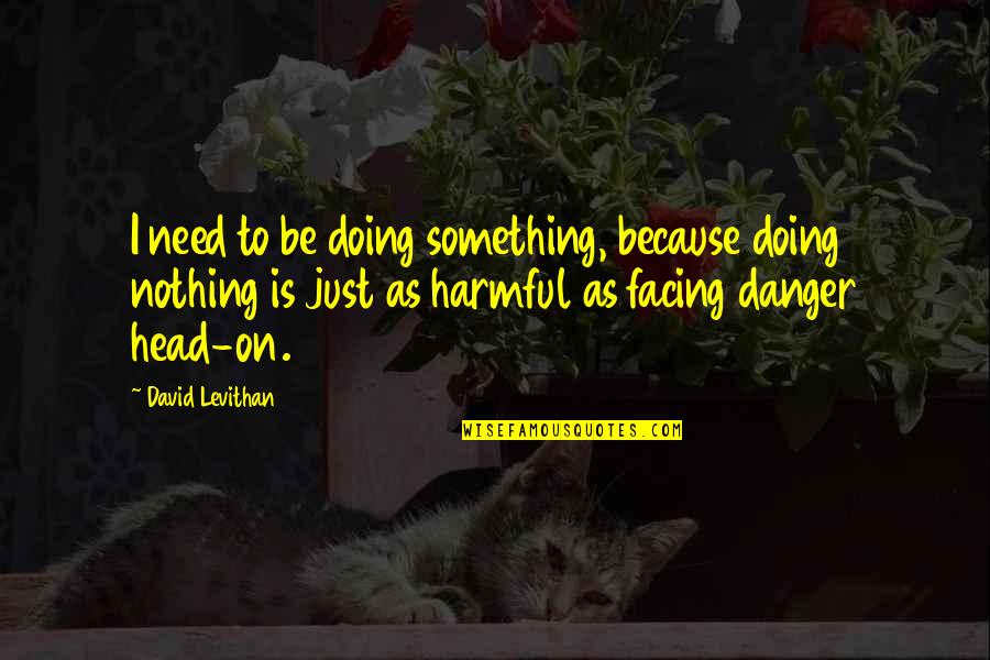 Bialecki Chiropractor Quotes By David Levithan: I need to be doing something, because doing