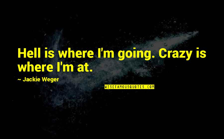 Bialecki Plumbing Quotes By Jackie Weger: Hell is where I'm going. Crazy is where