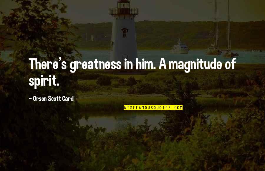 Bialik Breakdown Quotes By Orson Scott Card: There's greatness in him. A magnitude of spirit. Bialik Breakdown Quotes By Orson Scott Card: There's greatness in him. A magnitude of spirit.
