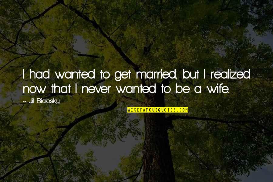 Bialosky Quotes By Jill Bialosky: I had wanted to get married, but I