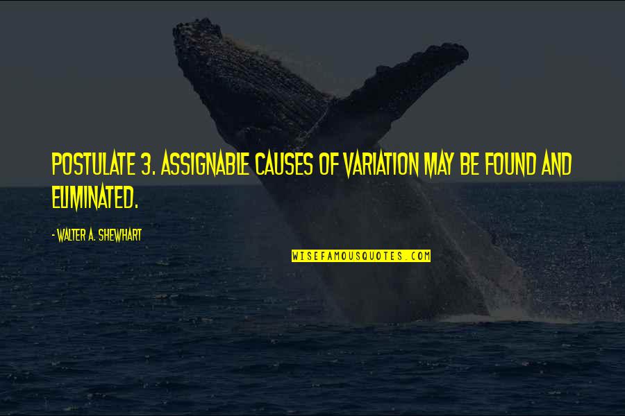 Bialosky Treasury Quotes By Walter A. Shewhart: Postulate 3. Assignable causes of variation may be