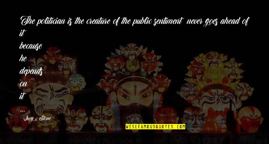 Bialystok University Quotes By Lucy Stone: The politician is the creature of the public