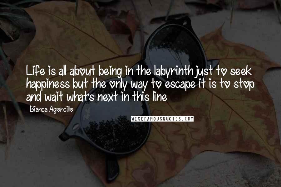 Bianca Agoncillo quotes: Life is all about being in the labyrinth just to seek happiness but the only way to escape it is to stop and wait what's next in this line