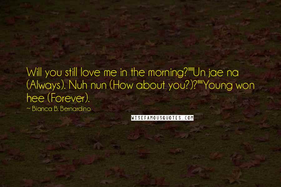 Bianca B. Bernardino quotes: Will you still love me in the morning?""Un jae na (Always). Nuh nun (How about you?)?""Young won hee (Forever).