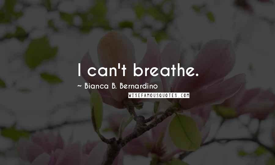 Bianca B. Bernardino quotes: I can't breathe.