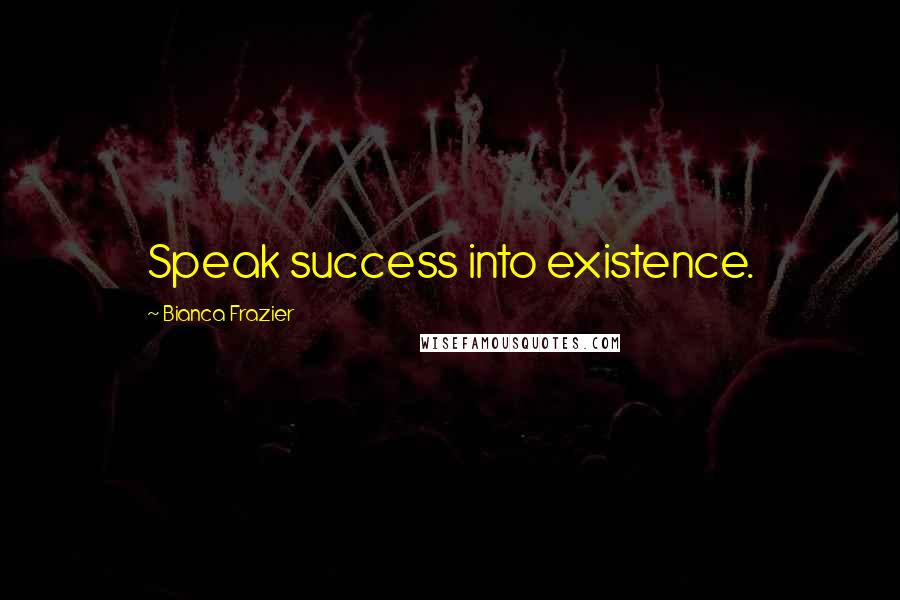 Bianca Frazier quotes: Speak success into existence.