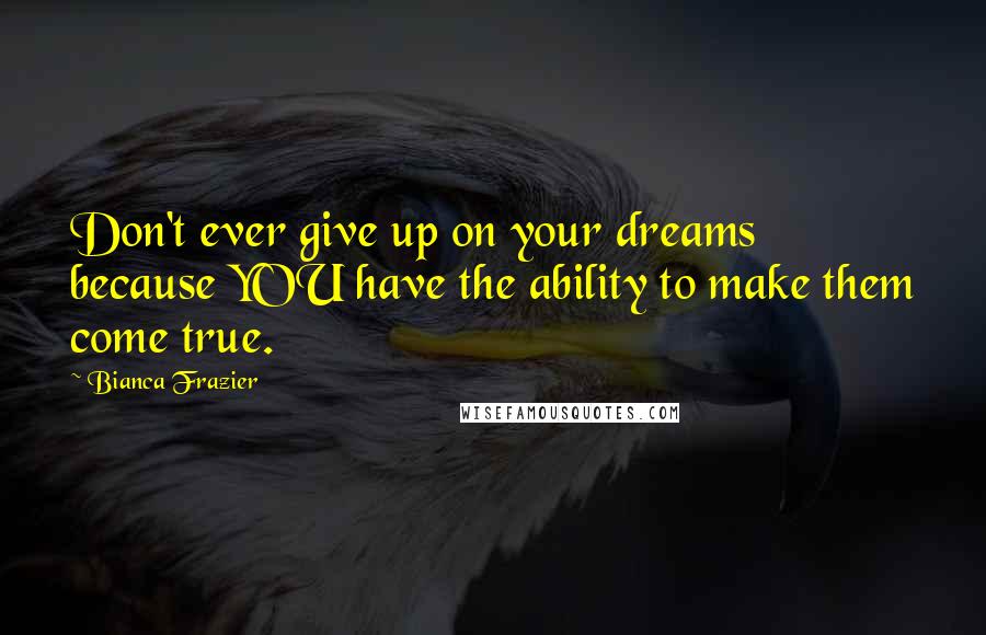 Bianca Frazier quotes: Don't ever give up on your dreams because YOU have the ability to make them come true.