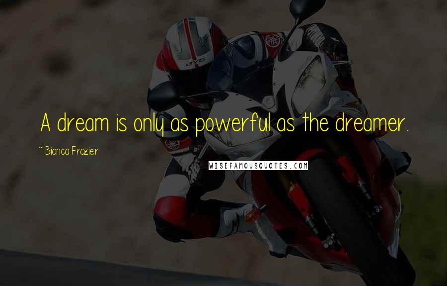 Bianca Frazier quotes: A dream is only as powerful as the dreamer.