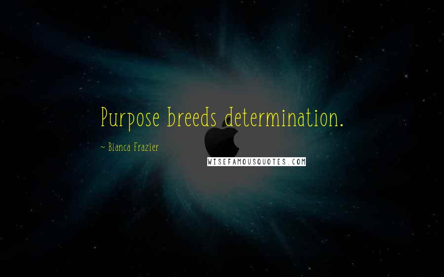 Bianca Frazier quotes: Purpose breeds determination.