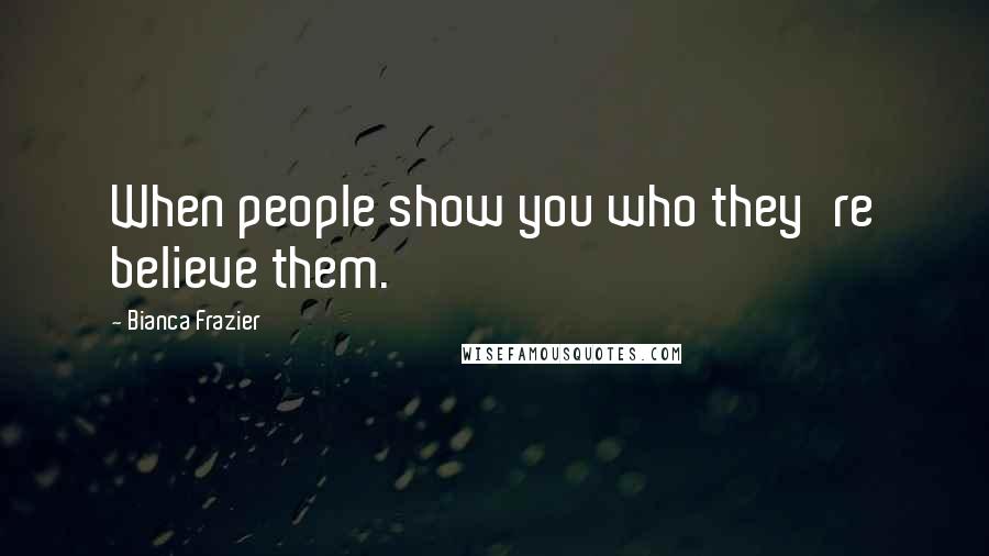 Bianca Frazier quotes: When people show you who they're believe them.