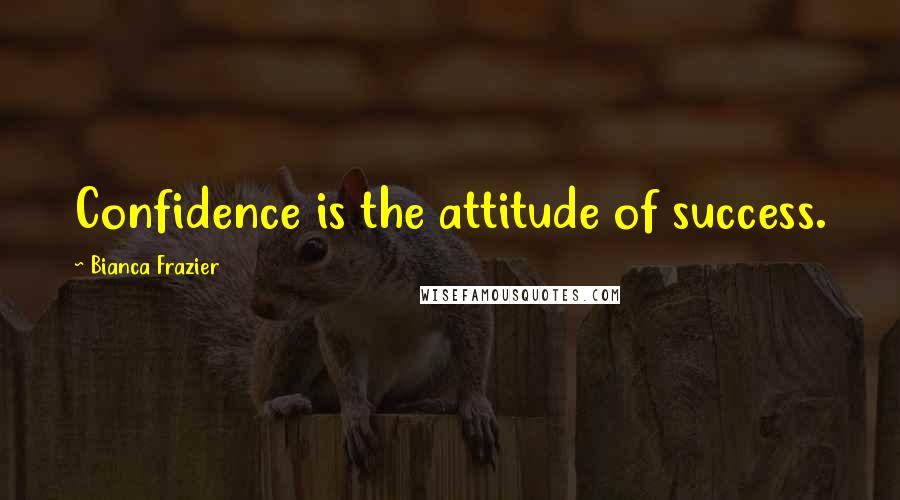 Bianca Frazier quotes: Confidence is the attitude of success.