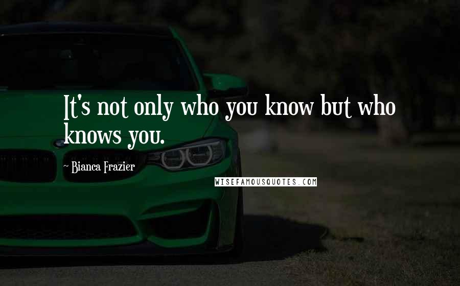 Bianca Frazier quotes: It's not only who you know but who knows you.