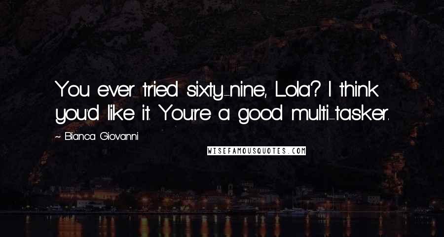 Bianca Giovanni quotes: You ever tried sixty-nine, Lola? I think you'd like it. You're a good multi-tasker.