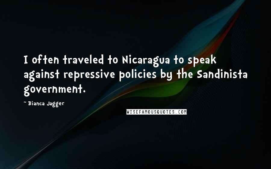 Bianca Jagger quotes: I often traveled to Nicaragua to speak against repressive policies by the Sandinista government.