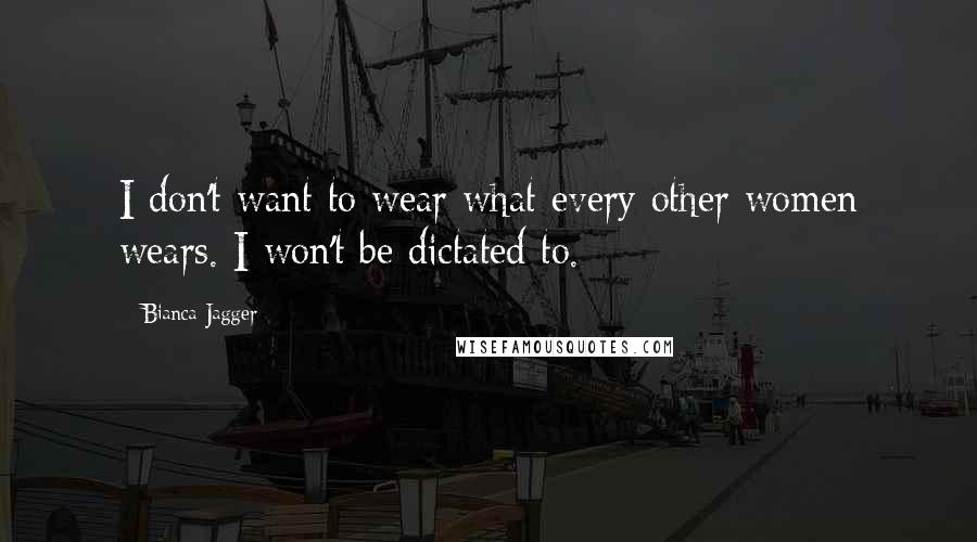 Bianca Jagger quotes: I don't want to wear what every other women wears. I won't be dictated to.