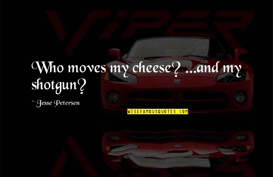 Bianca Jealousy Quotes By Jesse Petersen: Who moves my cheese? ...and my shotgun?