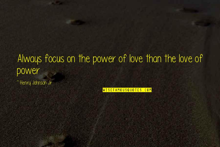 Bianca Karlsson Quotes By Henry Johnson Jr: Always focus on the power of love than Bianca Karlsson Quotes By Henry Johnson Jr: Always focus on the power of love than