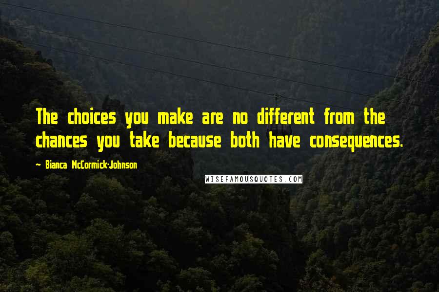 Bianca McCormick-Johnson quotes: The choices you make are no different from the chances you take because both have consequences.