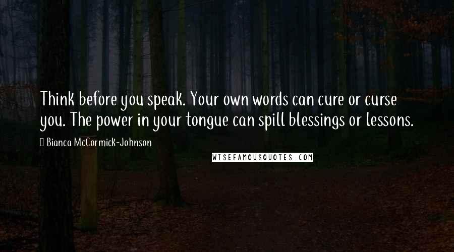 Bianca McCormick-Johnson quotes: Think before you speak. Your own words can cure or curse you. The power in your tongue can spill blessings or lessons.