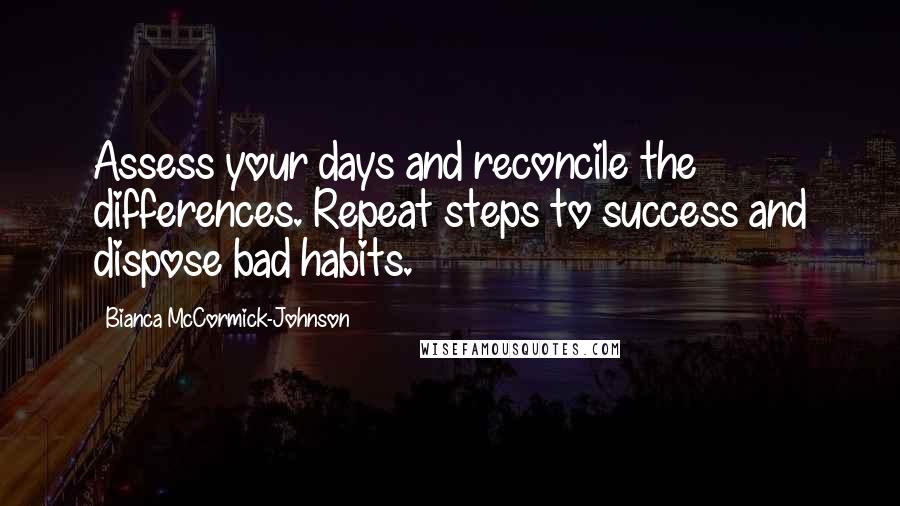 Bianca McCormick-Johnson quotes: Assess your days and reconcile the differences. Repeat steps to success and dispose bad habits.