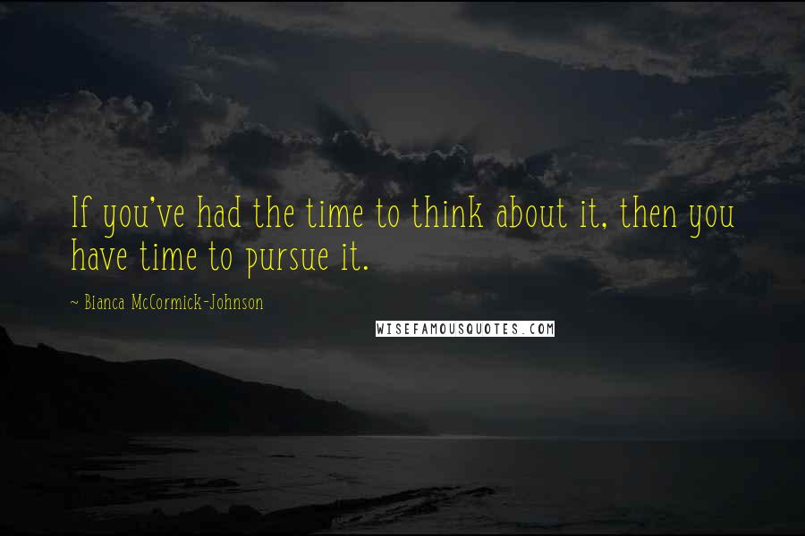 Bianca McCormick-Johnson quotes: If you've had the time to think about it, then you have time to pursue it.