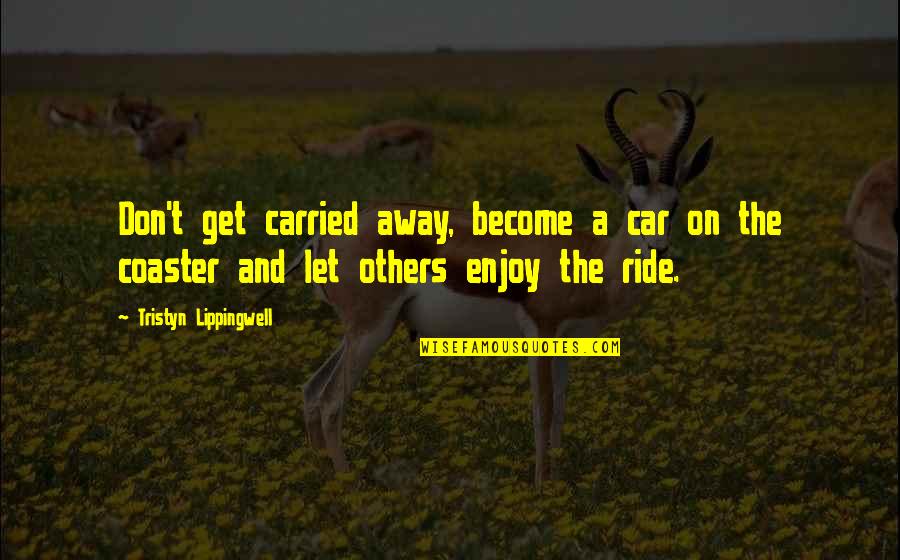 Bianca Olthoff Quotes By Tristyn Lippingwell: Don't get carried away, become a car on Bianca Olthoff Quotes By Tristyn Lippingwell: Don't get carried away, become a car on