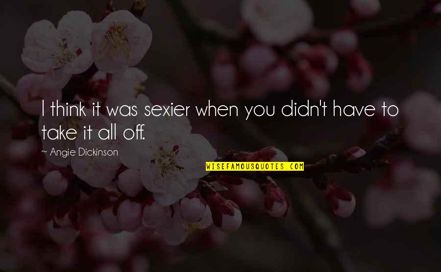 Bianca Piper Quotes By Angie Dickinson: I think it was sexier when you didn't Bianca Piper Quotes By Angie Dickinson: I think it was sexier when you didn't