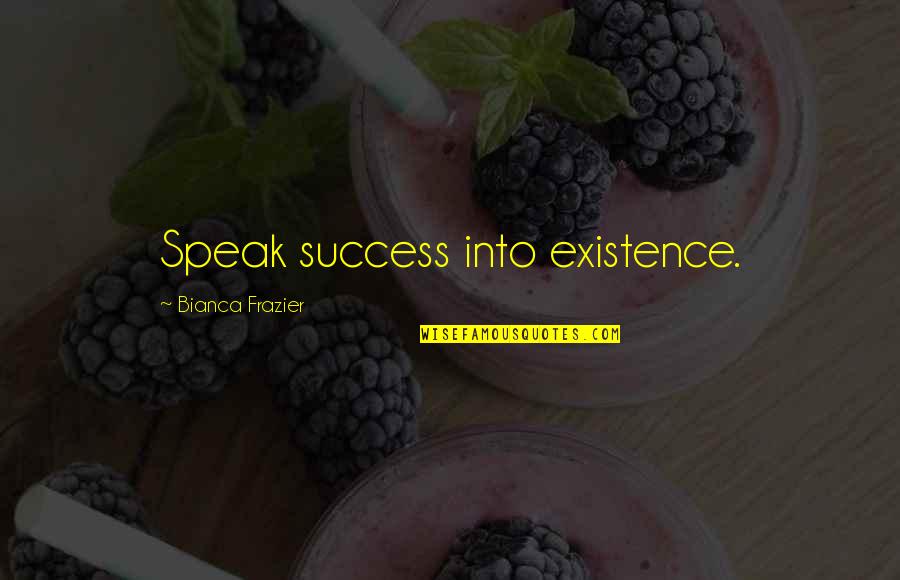 Bianca Quotes By Bianca Frazier: Speak success into existence.