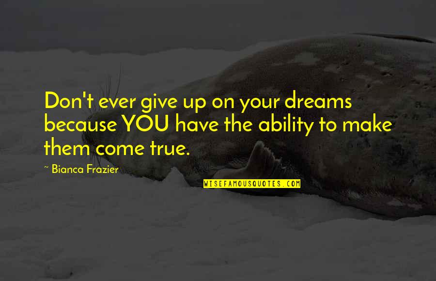 Bianca Quotes By Bianca Frazier: Don't ever give up on your dreams because