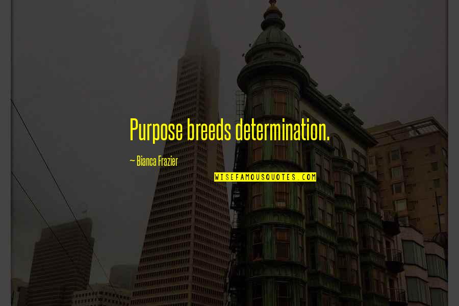 Bianca Quotes By Bianca Frazier: Purpose breeds determination.