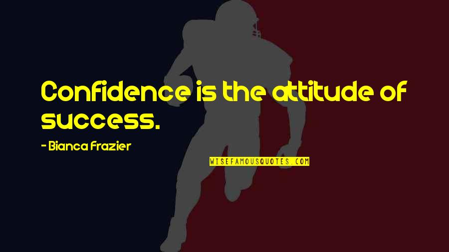 Bianca Quotes By Bianca Frazier: Confidence is the attitude of success.