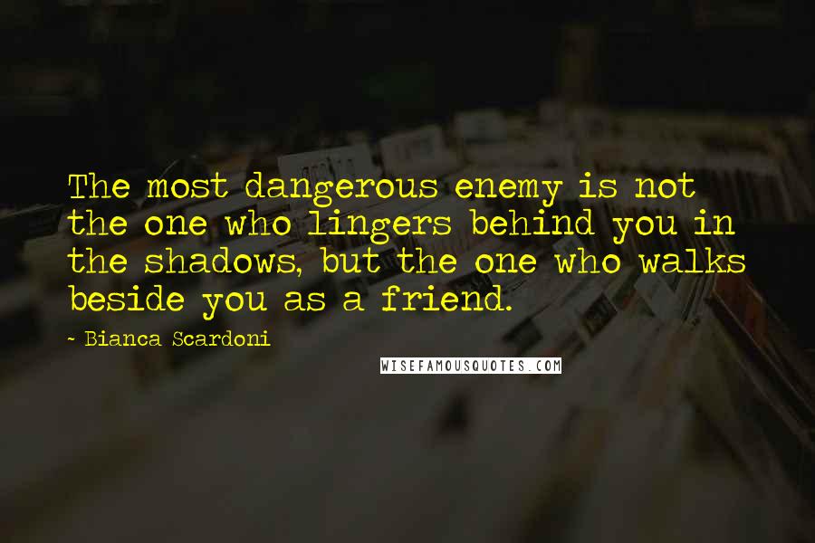 Bianca Scardoni quotes: The most dangerous enemy is not the one who lingers behind you in the shadows, but the one who walks beside you as a friend.