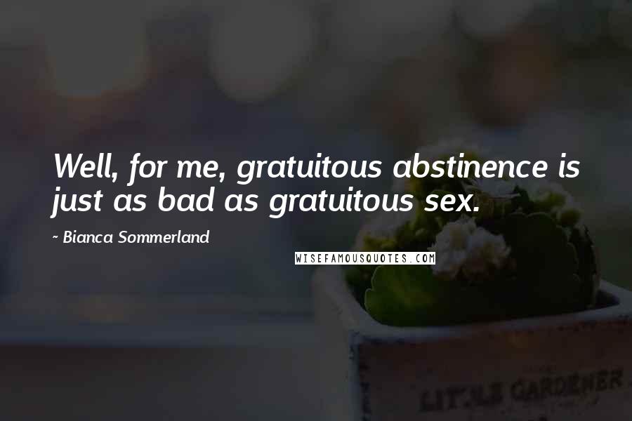 Bianca Sommerland quotes: Well, for me, gratuitous abstinence is just as bad as gratuitous sex.